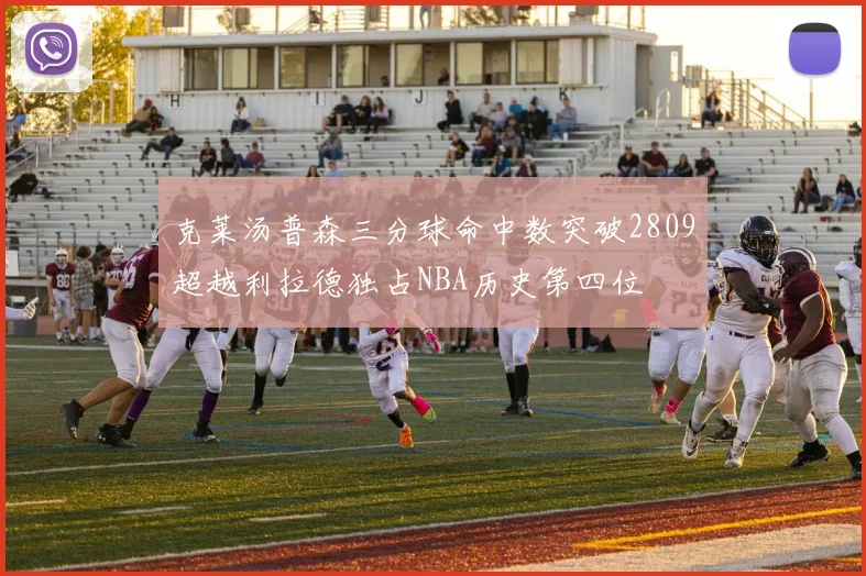 克莱汤普森三分球命中数突破2809超越利拉德独占NBA历史第四位