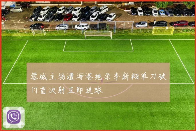 蓉城主场遭海港绝杀李新翔单刀破门首次射正即进球