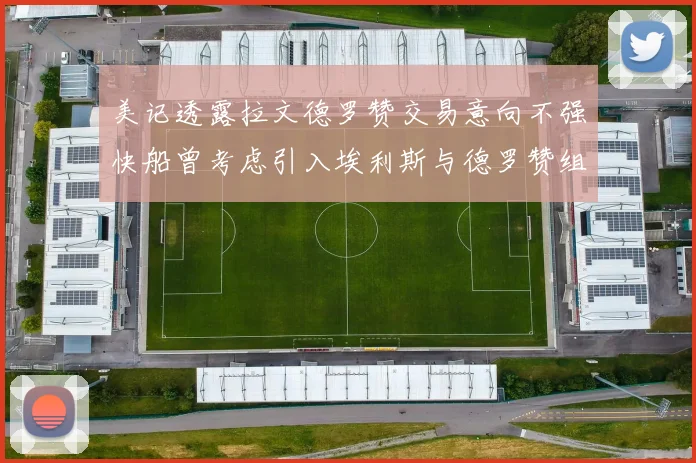美记透露拉文德罗赞交易意向不强快船曾考虑引入埃利斯与德罗赞组合
