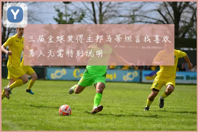 三届金球奖得主邦马蒂坦言我喜欢男人无需特别说明