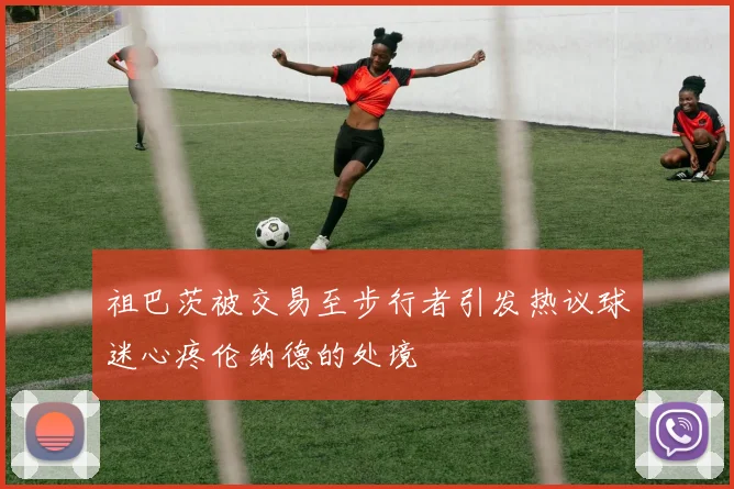 祖巴茨被交易至步行者引发热议球迷心疼伦纳德的处境