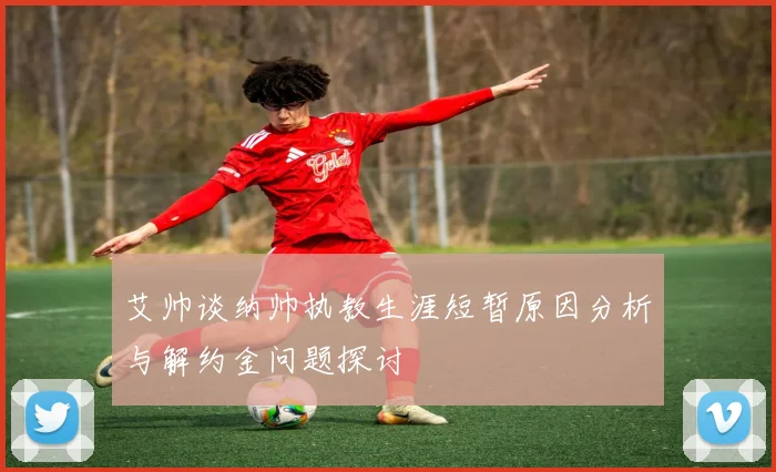 艾帅谈纳帅执教生涯短暂原因分析与解约金问题探讨