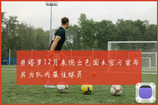 劳塔罗12月表现出色国米官方宣布其为队内最佳球员