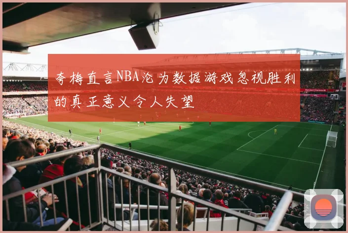 夸梅直言NBA沦为数据游戏忽视胜利的真正意义令人失望