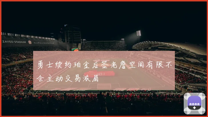 勇士续约珀金后签老詹空间有限不会主动交易浓眉