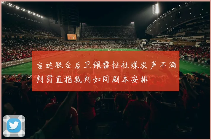 吉达联合后卫佩雷拉社媒发声不满判罚直指裁判如同剧本安排
