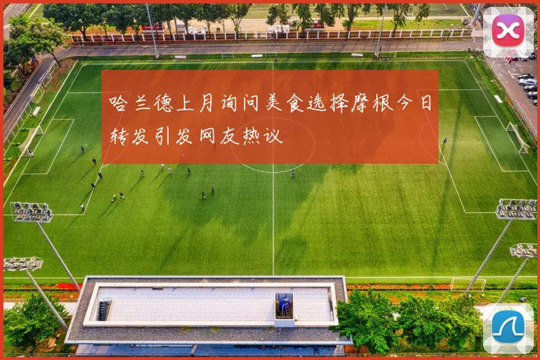 哈兰德上月询问美食选择摩根今日转发引发网友热议