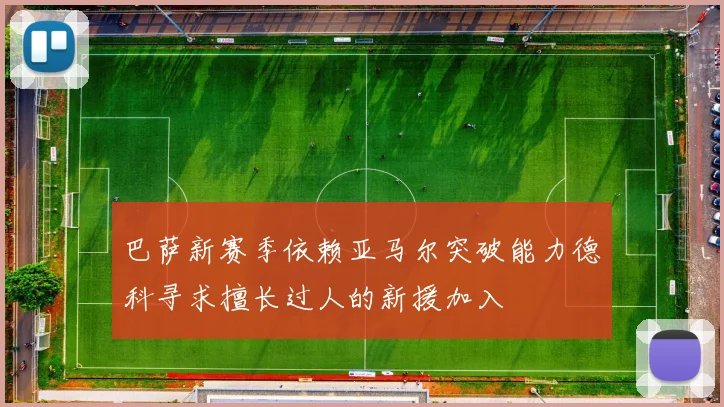 巴萨新赛季依赖亚马尔突破能力德科寻求擅长过人的新援加入