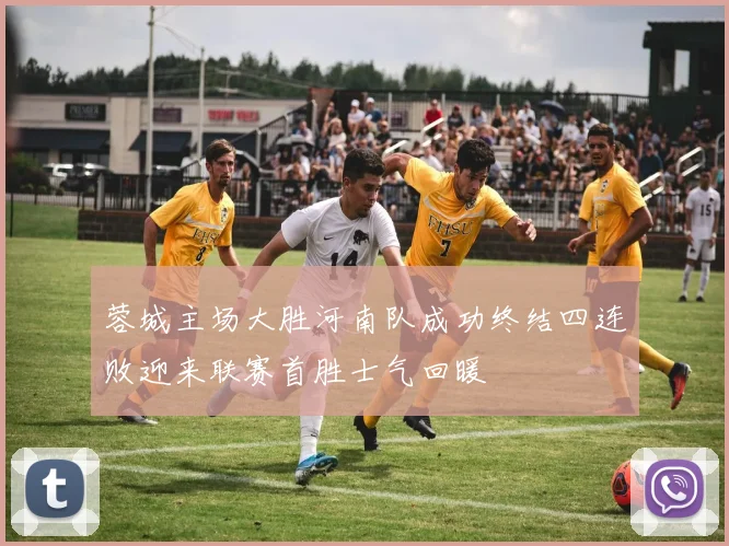 蓉城主场大胜河南队成功终结四连败迎来联赛首胜士气回暖