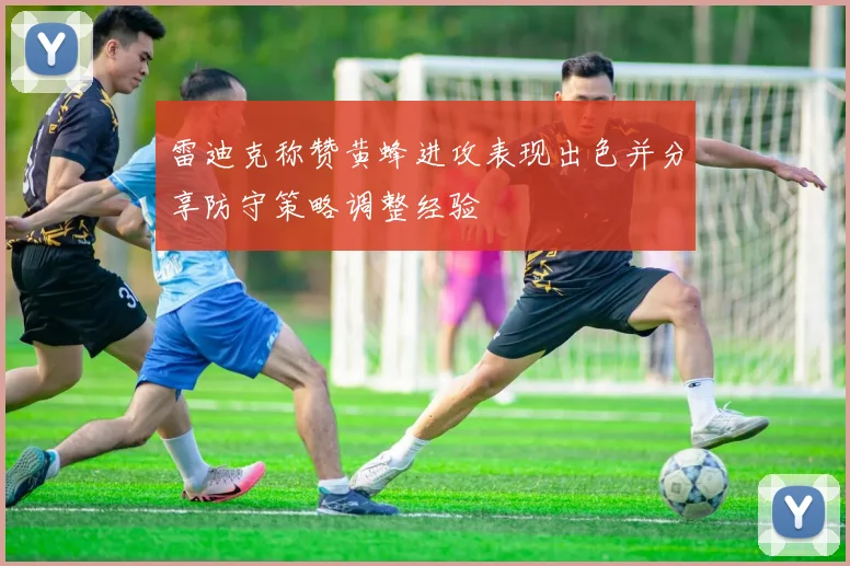雷迪克称赞黄蜂进攻表现出色并分享防守策略调整经验