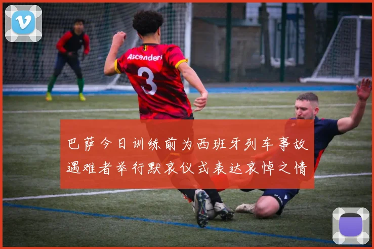 巴萨今日训练前为西班牙列车事故遇难者举行默哀仪式表达哀悼之情