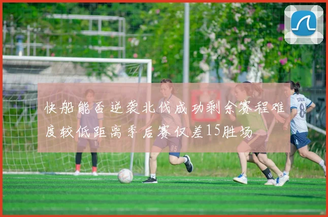 快船能否逆袭北伐成功剩余赛程难度较低距离季后赛仅差15胜场